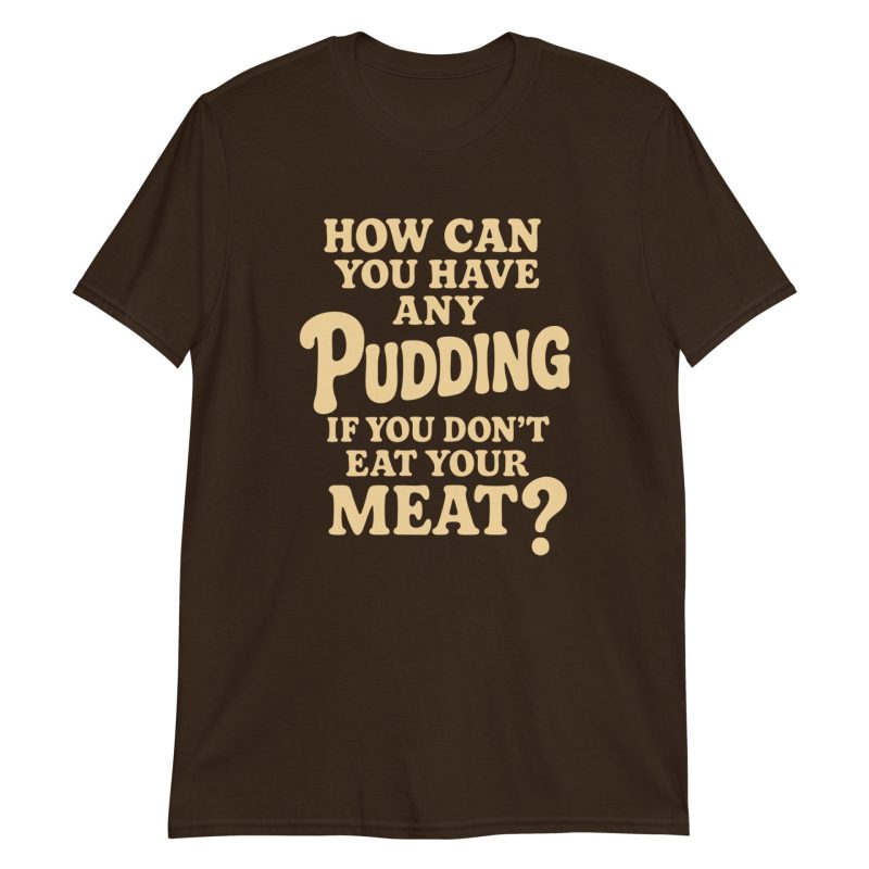 How Can You Have Any Pudding If You Don't Eat Your Meat Short-Sleeve Unisex T-Shirt