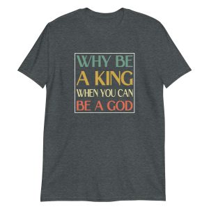 Why be a King when you can be a God