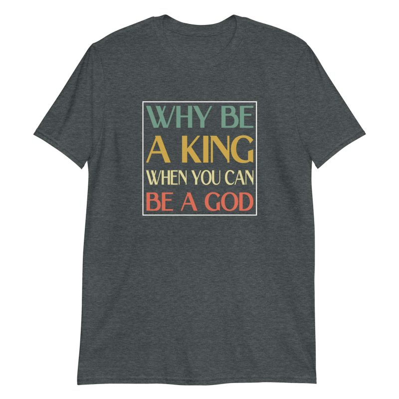 Why be a King when you can be a God