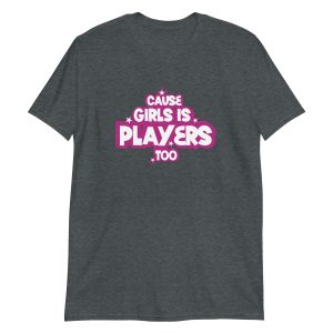 Cause Girls is Players Too