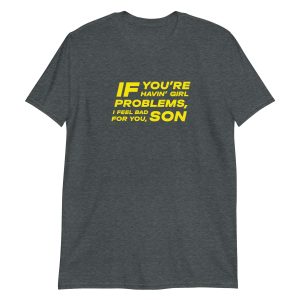 If You're Havin' Girl Problems I Feel Bad For You Son