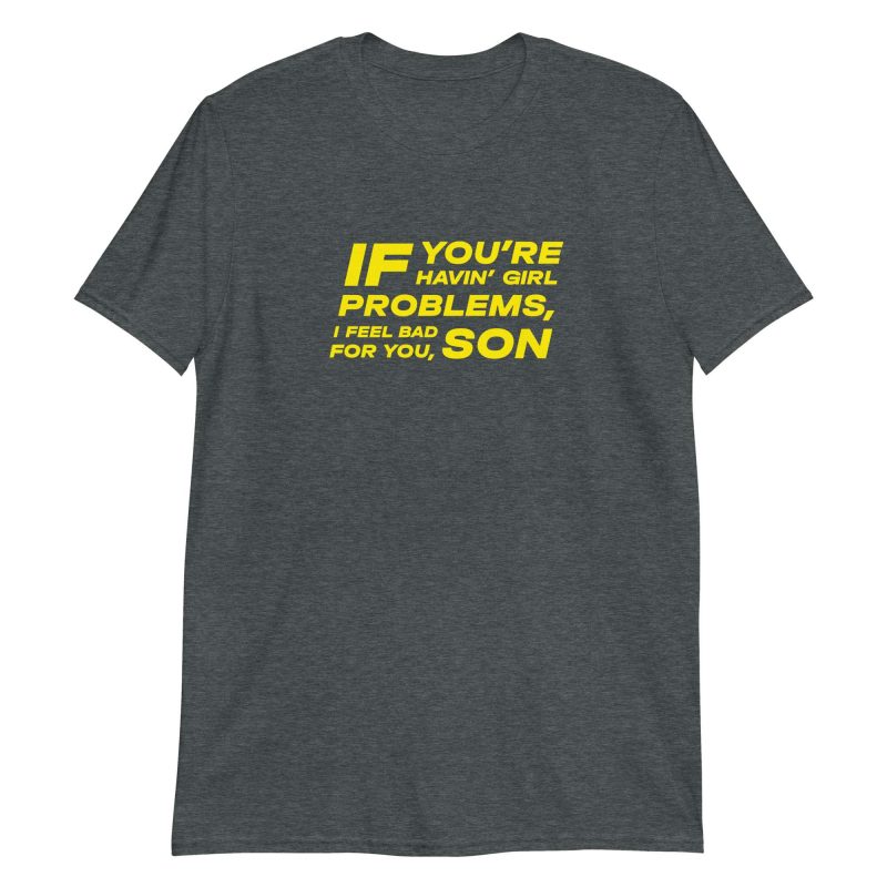 If You're Havin' Girl Problems I Feel Bad For You Son