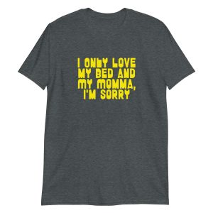 I Only Love my Bed and My Momma I'm Sorry