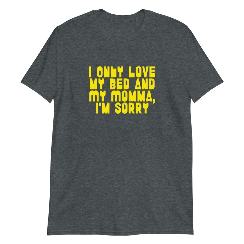 I Only Love my Bed and My Momma I'm Sorry