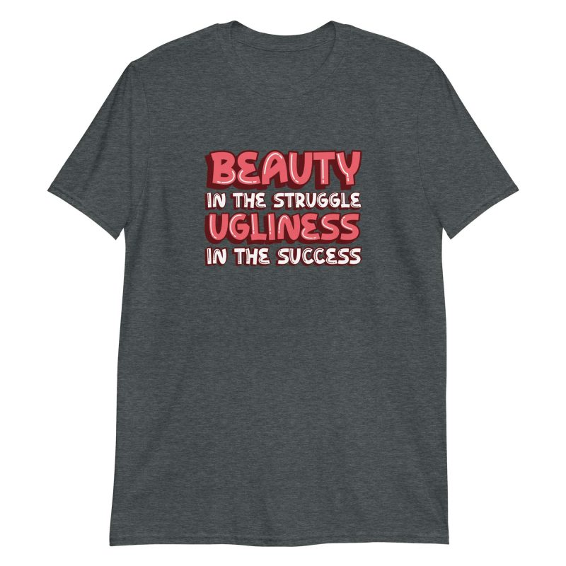Beauty In The Struggle Ugliness In The Success