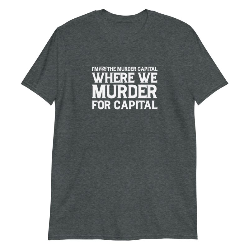 I'm From The Murder Capital Where We Murder For Capital