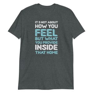 It's Not About How You Feel But What You Provide Inside That Home