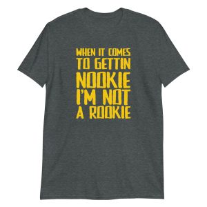 When It Comes To Gettin Nookie I’m Not A Rookie