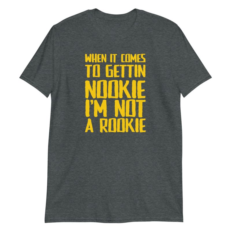 When It Comes To Gettin Nookie I’m Not A Rookie