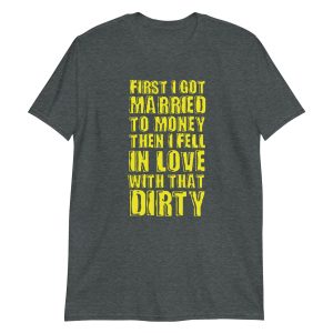 First I Got Married To Money Then I Fell In Love With That Dirty