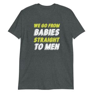 We Go From Babies Straight To Men