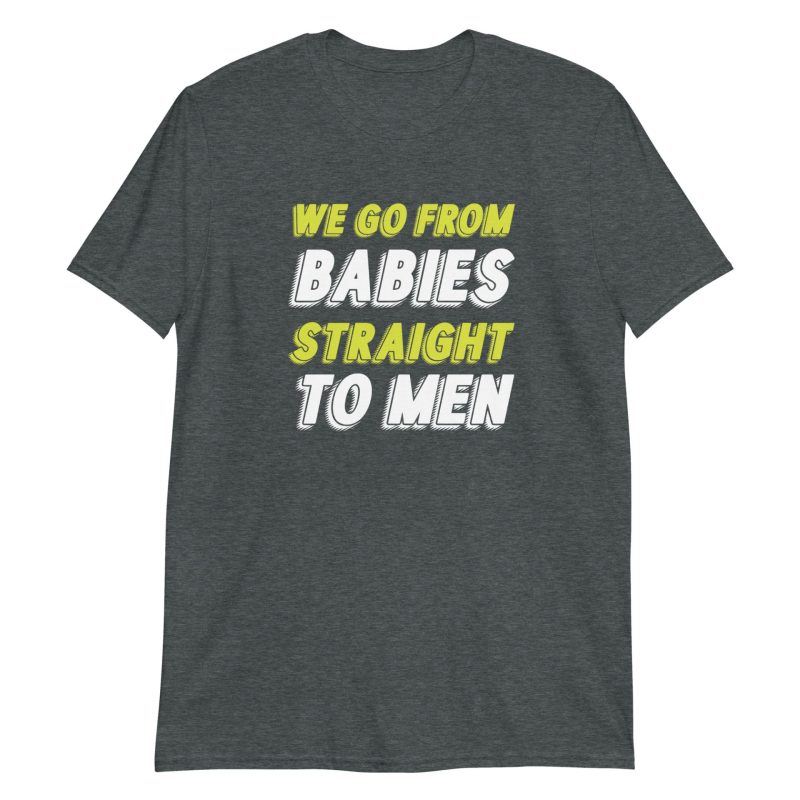 We Go From Babies Straight To Men