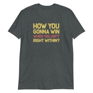 How You Gonna Win When You Ain't Right Within?