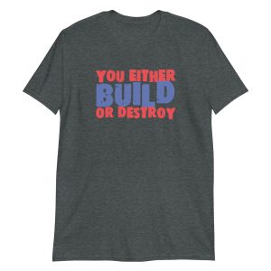 You Either Build Or Destroy