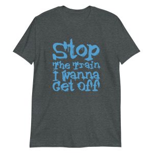 Stop The Train I Wanna Get Off Short-Sleeve Unisex T-Shirt