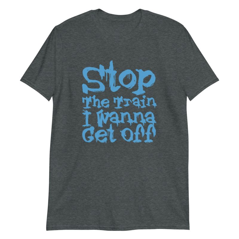 Stop The Train I Wanna Get Off Short-Sleeve Unisex T-Shirt