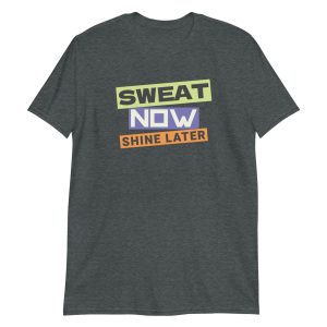 Sweat Now Shine Later Short-Sleeve Unisex T-Shirt