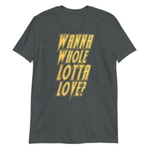 Wanna Whole Lotta Love? Short-Sleeve Unisex T-Shirt