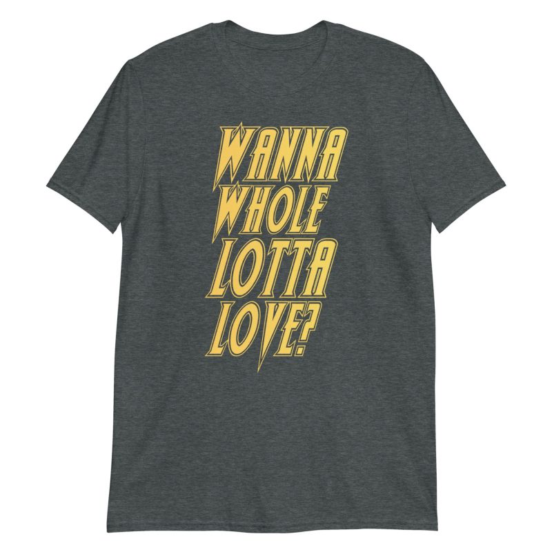 Wanna Whole Lotta Love? Short-Sleeve Unisex T-Shirt