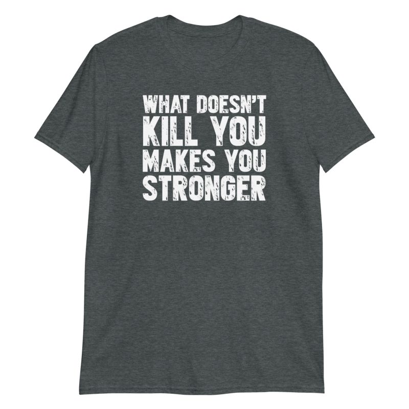 What Doesn't Kill You Makes You Stronger Short-Sleeve Unisex T-Shirt