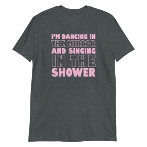 I'm Dancing In The Mirror and Singing In The Shower Short-Sleeve Unisex T-Shirt