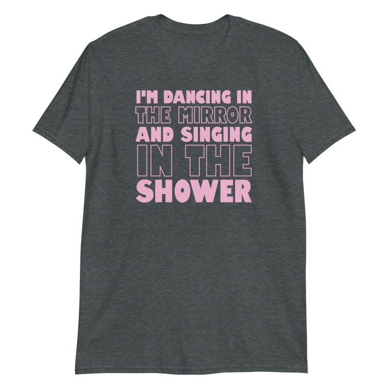 I'm Dancing In The Mirror and Singing In The Shower Short-Sleeve Unisex T-Shirt