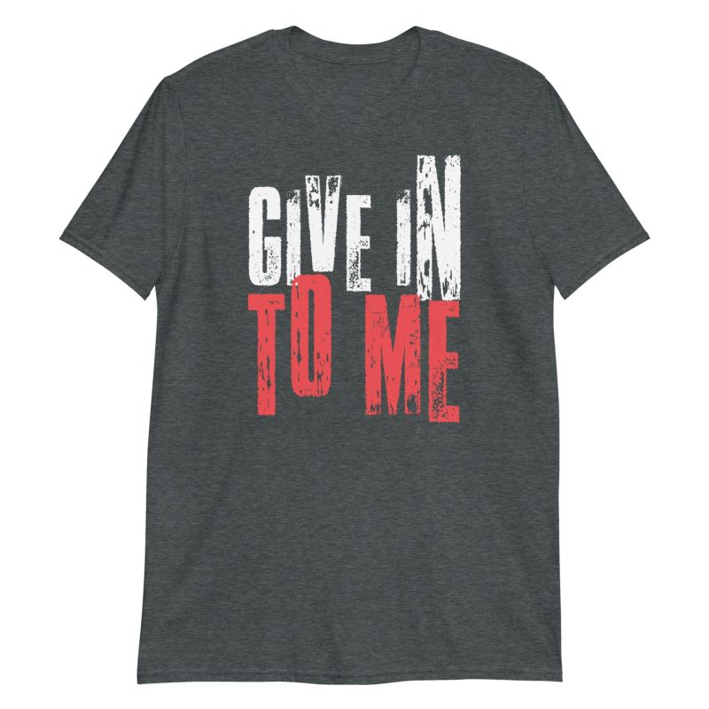 Give in to Me Short-Sleeve Unisex T-Shirt