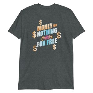 Money For Nothing Chicks For Free Short-Sleeve Unisex T-Shirt