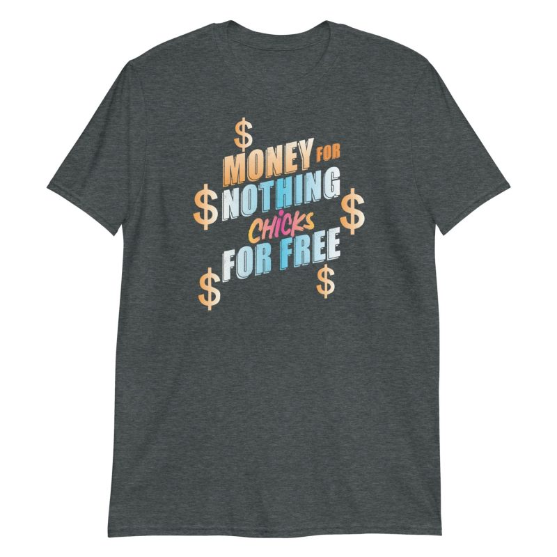 Money For Nothing Chicks For Free Short-Sleeve Unisex T-Shirt