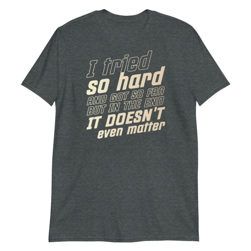I Tried So Hard And Got So Far But In The End It Doesn't Even Matter Short-Sleeve Unisex T-Shirt