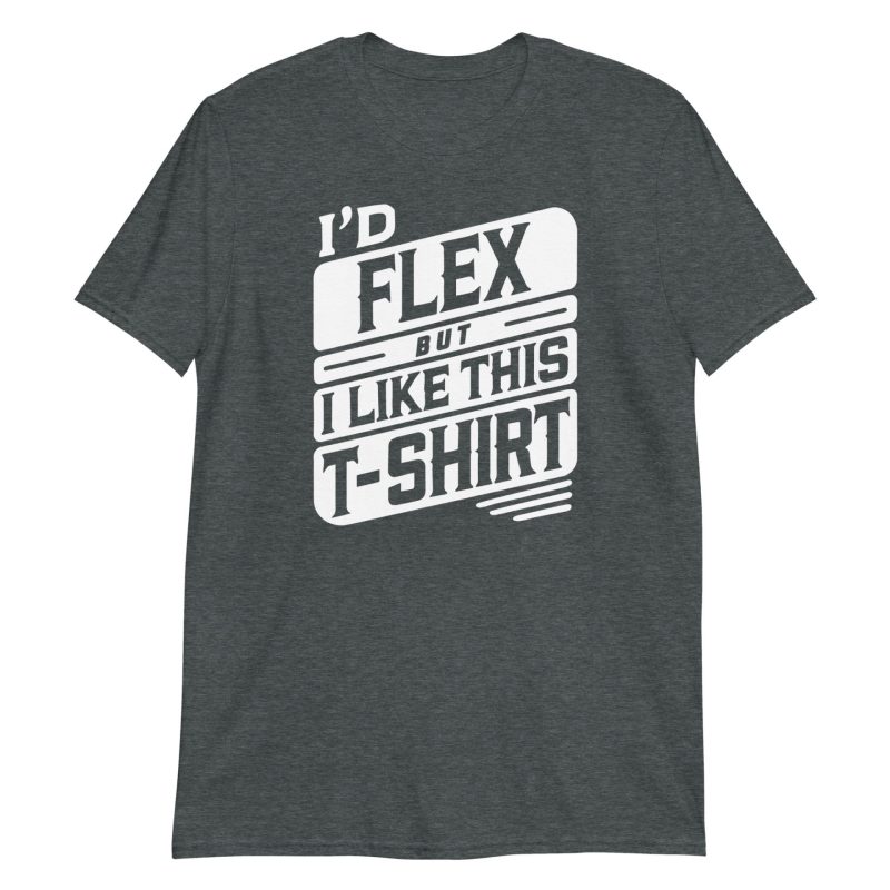 I’d Flex But I Like This Short-Sleeve Unisex T-Shirt