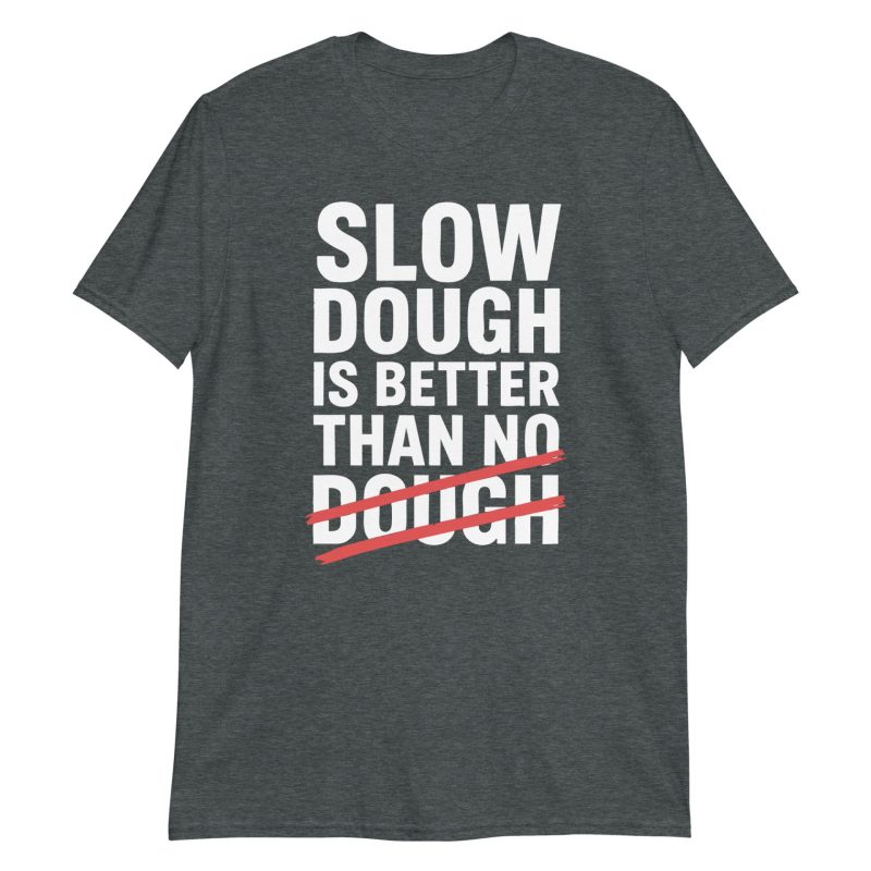 Slow Dough Is Better Than No Dough Short-Sleeve Unisex T-Shirt
