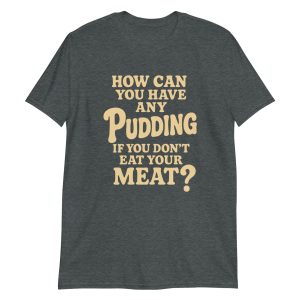 How Can You Have Any Pudding If You Don't Eat Your Meat Short-Sleeve Unisex T-Shirt