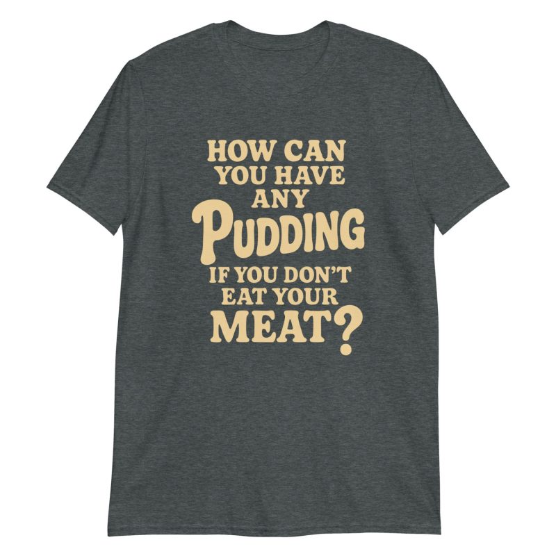 How Can You Have Any Pudding If You Don't Eat Your Meat Short-Sleeve Unisex T-Shirt