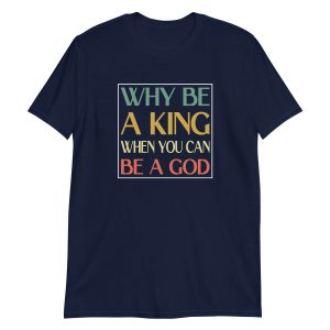 Why be a King when you can be a God