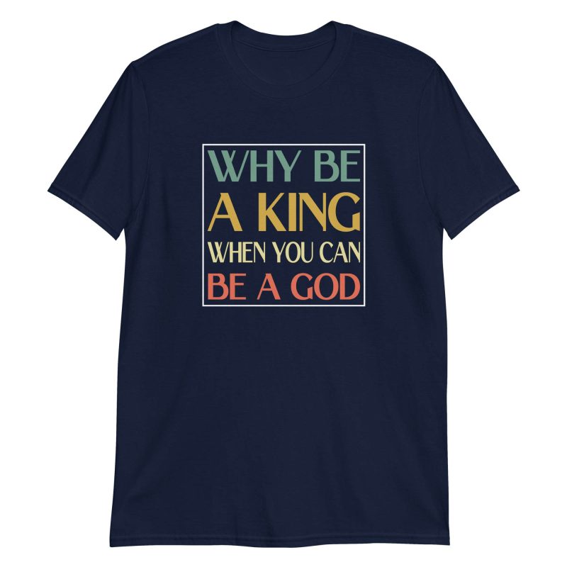 Why be a King when you can be a God