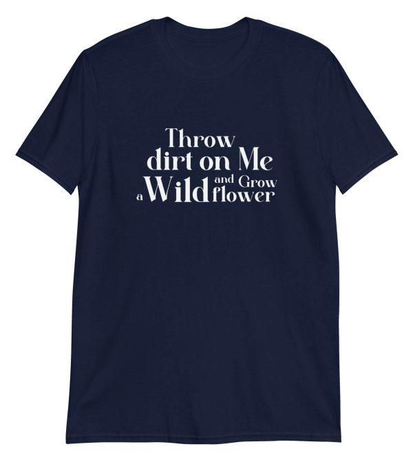 Throw Dirt On Me And Grow A Wildflower