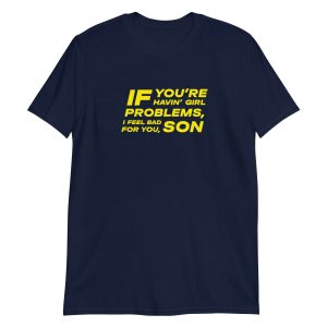 If You're Havin' Girl Problems I Feel Bad For You Son