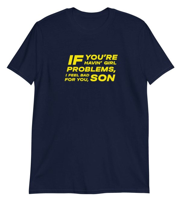 If You're Havin' Girl Problems I Feel Bad For You Son