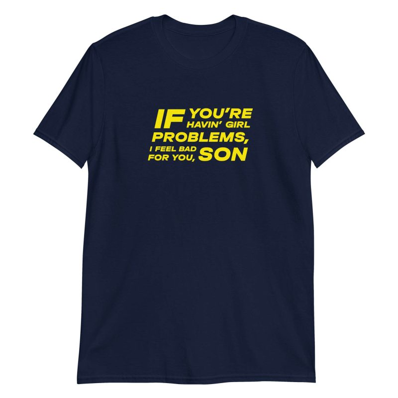 If You're Havin' Girl Problems I Feel Bad For You Son