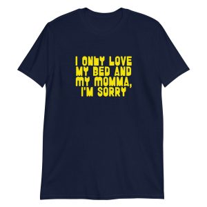 I Only Love my Bed and My Momma I'm Sorry