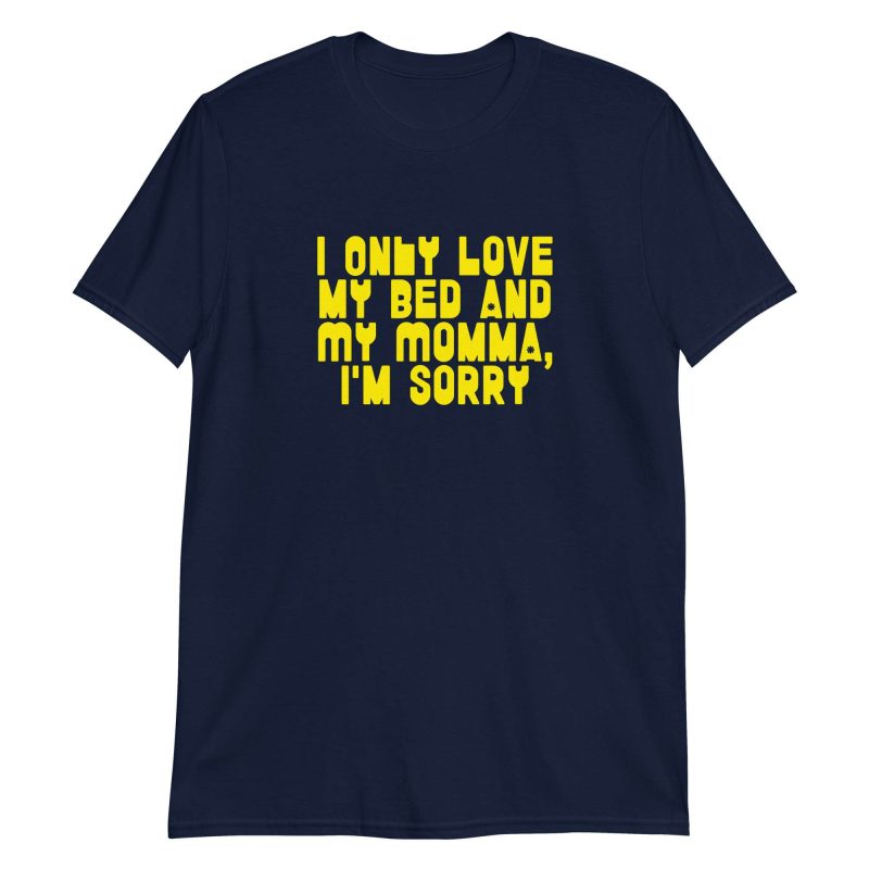 I Only Love my Bed and My Momma I'm Sorry