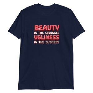 Beauty In The Struggle Ugliness In The Success