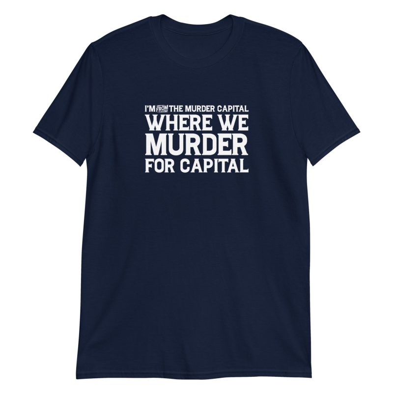 I'm From The Murder Capital Where We Murder For Capital