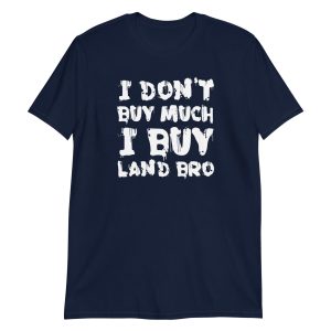 I Don't Buy Much I Buy Land Bro