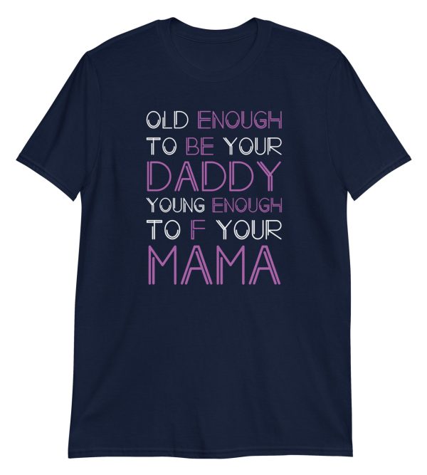 Old Enough To Be Your Daddy Young Enough To F Your Mama