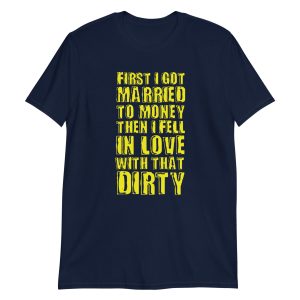 First I Got Married To Money Then I Fell In Love With That Dirty