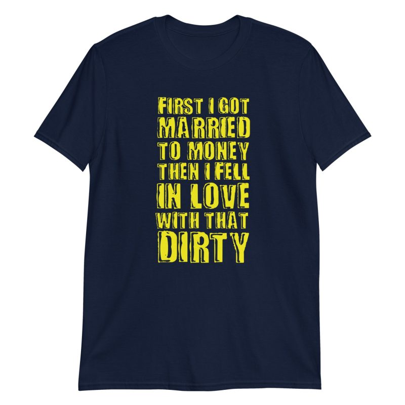 First I Got Married To Money Then I Fell In Love With That Dirty