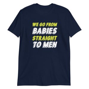 We Go From Babies Straight To Men