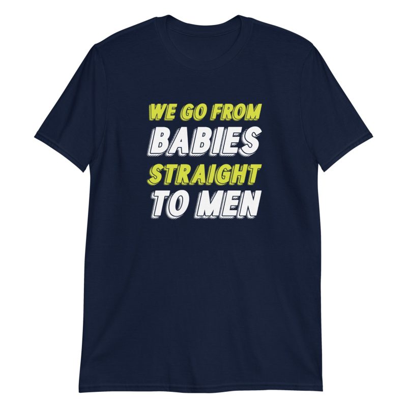 We Go From Babies Straight To Men